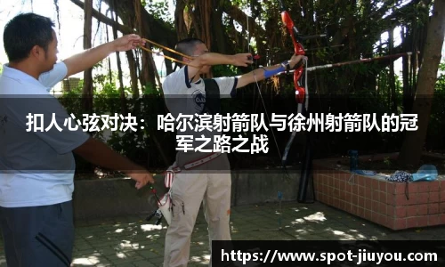 扣人心弦对决：哈尔滨射箭队与徐州射箭队的冠军之路之战