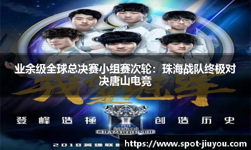 业余级全球总决赛小组赛次轮：珠海战队终极对决唐山电竞