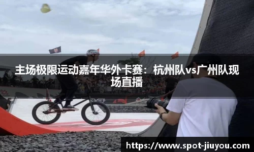 主场极限运动嘉年华外卡赛：杭州队vs广州队现场直播