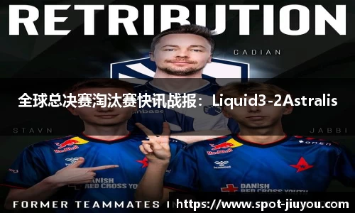 全球总决赛淘汰赛快讯战报：Liquid3-2Astralis